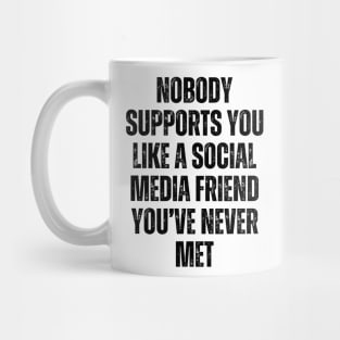 NOBODY SUPPORTS YOU LIKE A MEDIA SOCIAL FRIEND YOU'VE NEVER MET Mug